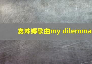 赛琳娜歌曲my dilemma